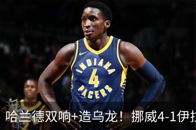 哈兰德双响+造乌龙！挪威4-1伊拉克取开门红 亚足联球队本届首败
