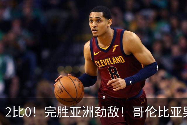 2比0！完胜亚洲劲敌！哥伦比亚男足为南美足球正名，J罗状态火爆
